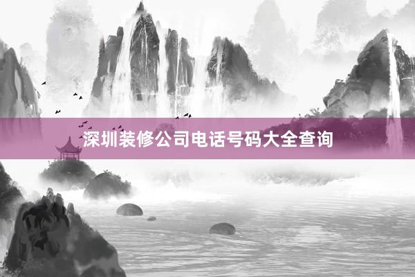 深圳装修公司电话号码大全查询