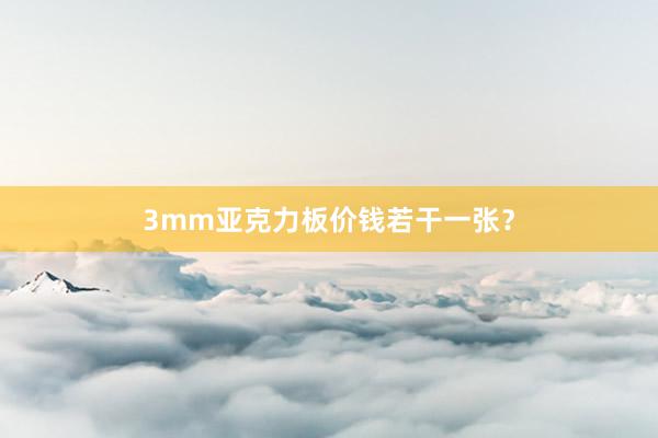 3mm亚克力板价钱若干一张？
