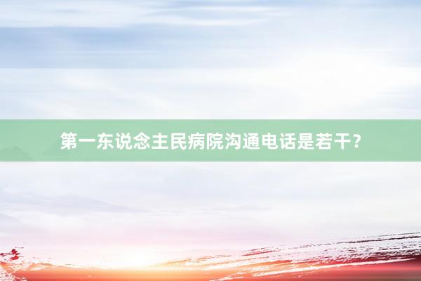 第一东说念主民病院沟通电话是若干？