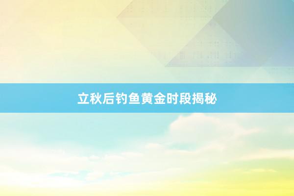 立秋后钓鱼黄金时段揭秘