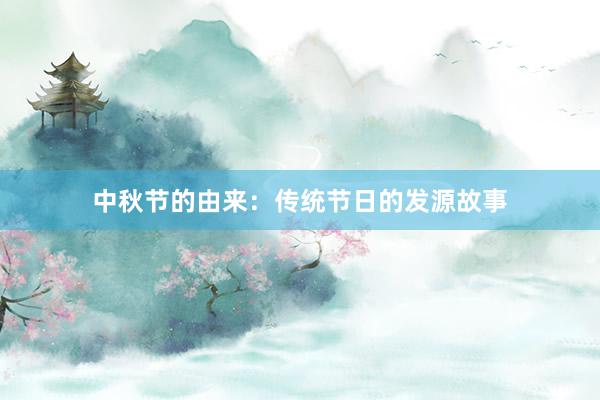 中秋节的由来:传统节日的发源故事